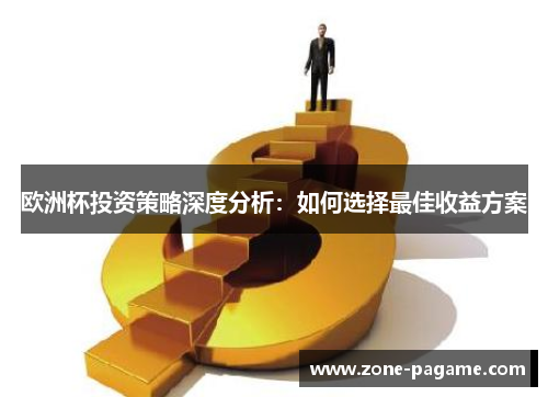 欧洲杯投资策略深度分析：如何选择最佳收益方案