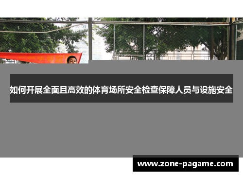 如何开展全面且高效的体育场所安全检查保障人员与设施安全