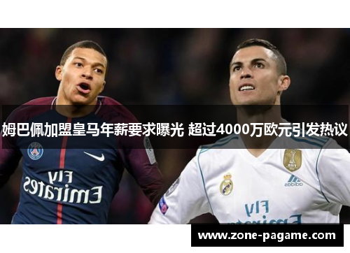姆巴佩加盟皇马年薪要求曝光 超过4000万欧元引发热议