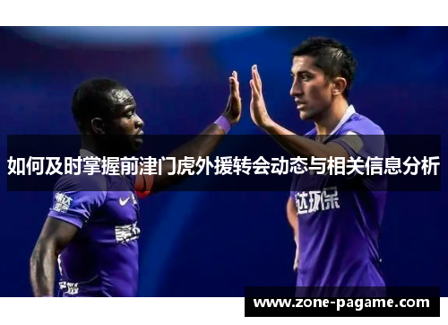 如何及时掌握前津门虎外援转会动态与相关信息分析