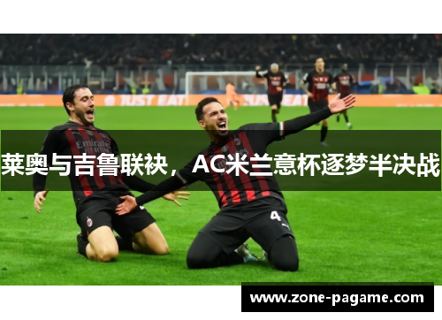 莱奥与吉鲁联袂，AC米兰意杯逐梦半决战