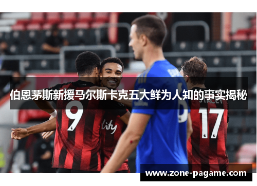 伯恩茅斯新援马尔斯卡克五大鲜为人知的事实揭秘