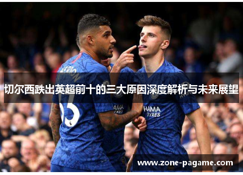 切尔西跌出英超前十的三大原因深度解析与未来展望