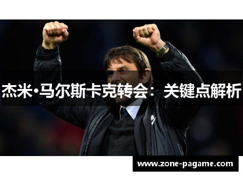 杰米·马尔斯卡克转会：关键点解析