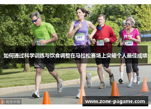 如何通过科学训练与饮食调整在马拉松赛场上突破个人最佳成绩