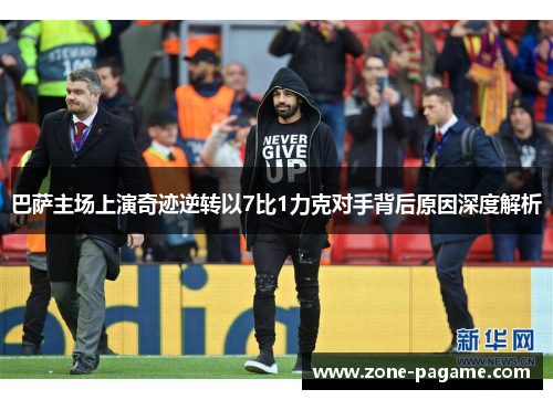 巴萨主场上演奇迹逆转以7比1力克对手背后原因深度解析