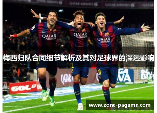 梅西归队合同细节解析及其对足球界的深远影响