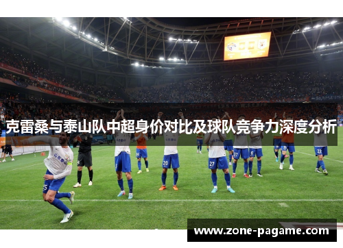 克雷桑与泰山队中超身价对比及球队竞争力深度分析