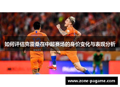 如何评估克雷桑在中超赛场的身价变化与表现分析