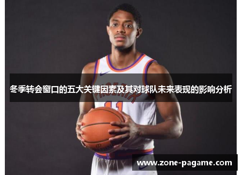 冬季转会窗口的五大关键因素及其对球队未来表现的影响分析