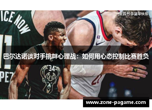 巴尔达诺谈对手挑衅心理战：如何用心态控制比赛胜负