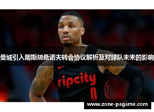 曼城引入朗斯胡桑诺夫转会协议解析及对球队未来的影响