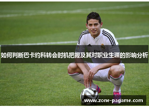 如何判断巴卡约科转会时机把握及其对职业生涯的影响分析