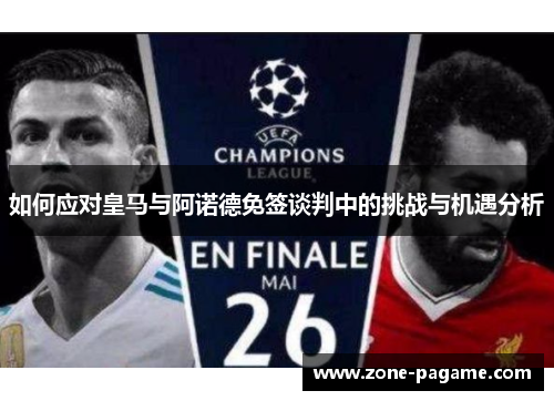 如何应对皇马与阿诺德免签谈判中的挑战与机遇分析