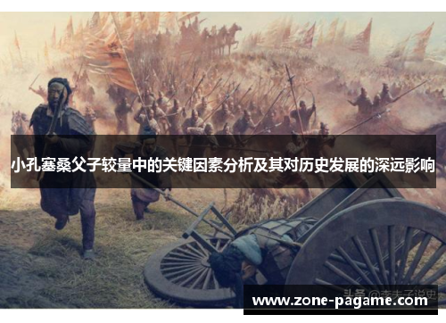 小孔塞桑父子较量中的关键因素分析及其对历史发展的深远影响