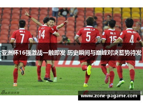 亚洲杯16强激战一触即发 历史瞬间与巅峰对决蓄势待发
