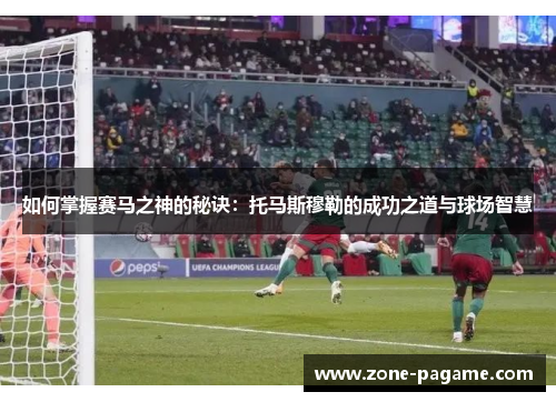 如何掌握赛马之神的秘诀：托马斯穆勒的成功之道与球场智慧