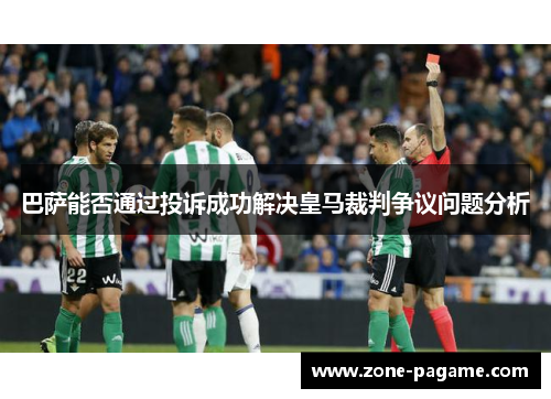巴萨能否通过投诉成功解决皇马裁判争议问题分析