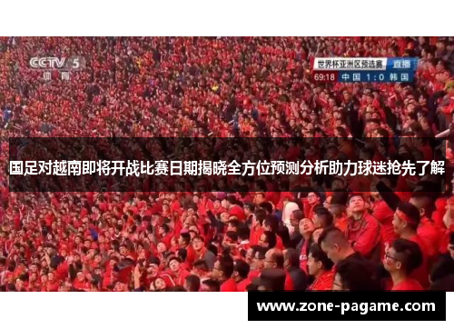 国足对越南即将开战比赛日期揭晓全方位预测分析助力球迷抢先了解