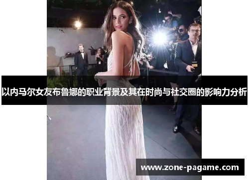 以内马尔女友布鲁娜的职业背景及其在时尚与社交圈的影响力分析