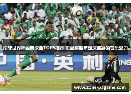 南非世界杯经典歌曲TOP5推荐 重温那些年足球盛宴的音乐魅力