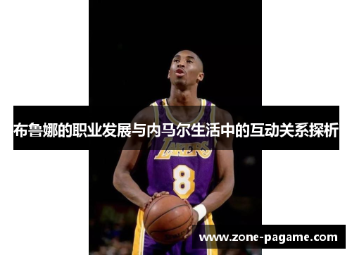 布鲁娜的职业发展与内马尔生活中的互动关系探析