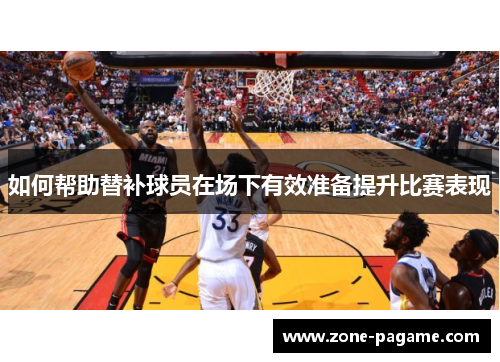 如何帮助替补球员在场下有效准备提升比赛表现