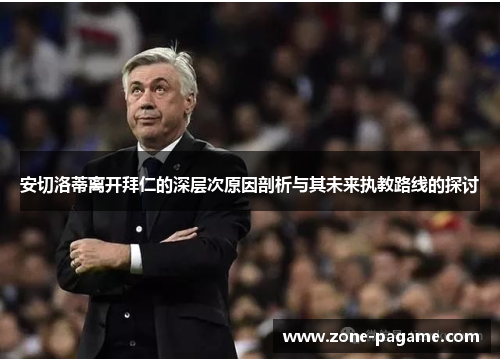 安切洛蒂离开拜仁的深层次原因剖析与其未来执教路线的探讨