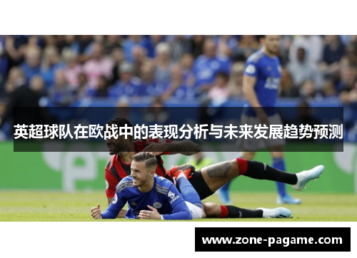 英超球队在欧战中的表现分析与未来发展趋势预测 英超球队在欧战中的表现分析与未来发展趋势预测