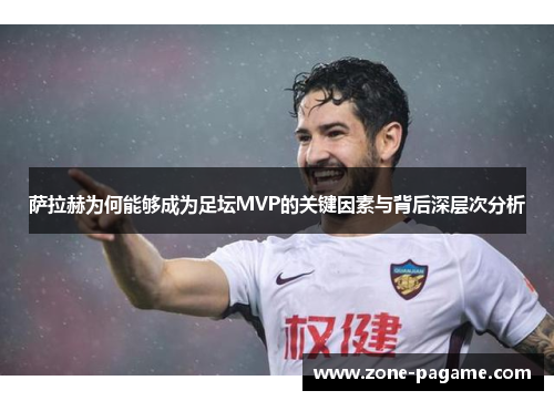 萨拉赫为何能够成为足坛MVP的关键因素与背后深层次分析