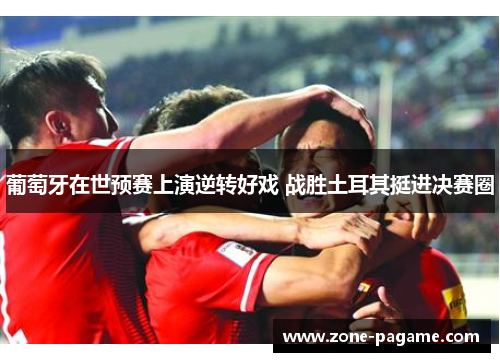 葡萄牙在世预赛上演逆转好戏 战胜土耳其挺进决赛圈