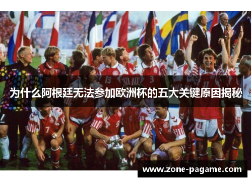 为什么阿根廷无法参加欧洲杯的五大关键原因揭秘 为什么阿根廷无法参加欧洲杯的五大关键原因揭秘
