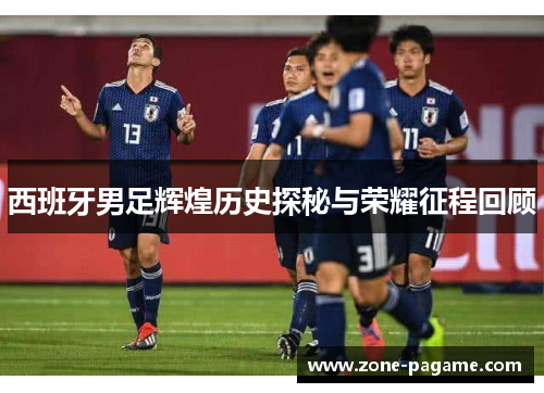 西班牙男足辉煌历史探秘与荣耀征程回顾