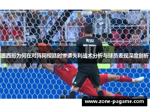 墨西哥为何在对阵阿根廷时惨遭失利战术分析与球员表现深度剖析