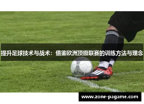 提升足球技术与战术：借鉴欧洲顶级联赛的训练方法与理念