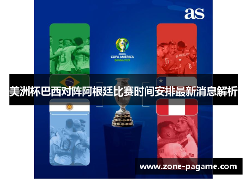 美洲杯巴西对阵阿根廷比赛时间安排最新消息解析 美洲杯巴西对阵阿根廷比赛时间安排最新消息解析
