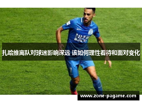 扎哈维离队对球迷影响深远 该如何理性看待和面对变化