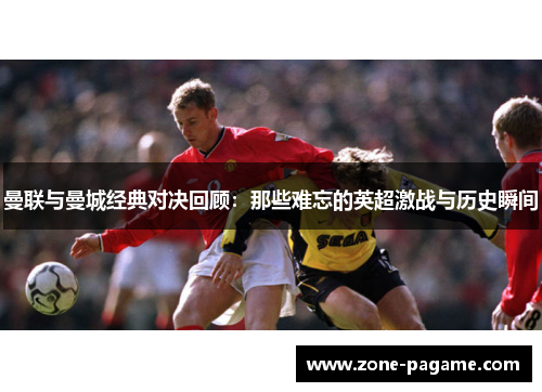 曼联与曼城经典对决回顾：那些难忘的英超激战与历史瞬间