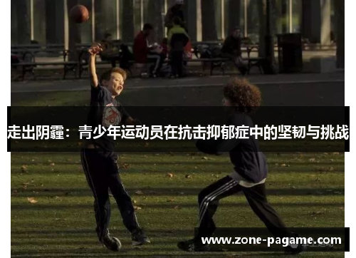 走出阴霾：青少年运动员在抗击抑郁症中的坚韧与挑战