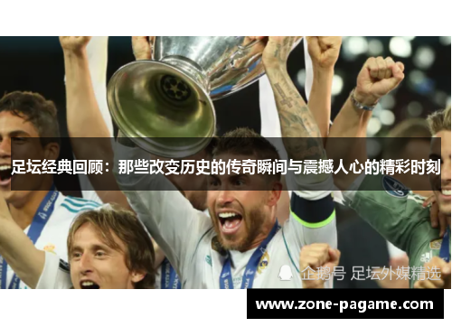 足坛经典回顾：那些改变历史的传奇瞬间与震撼人心的精彩时刻