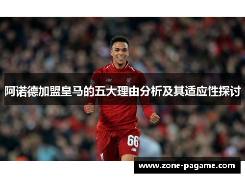 阿诺德加盟皇马的五大理由分析及其适应性探讨