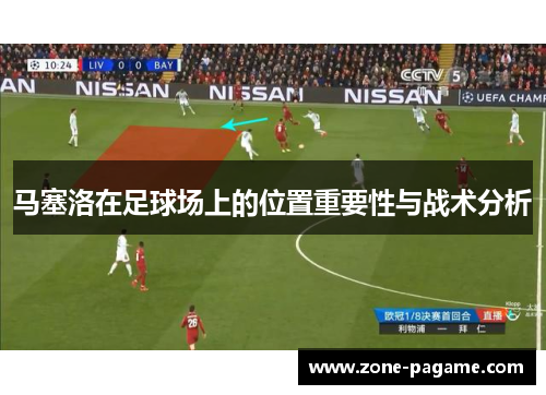 马塞洛在足球场上的位置重要性与战术分析 马塞洛在足球场上的位置重要性与战术分析
