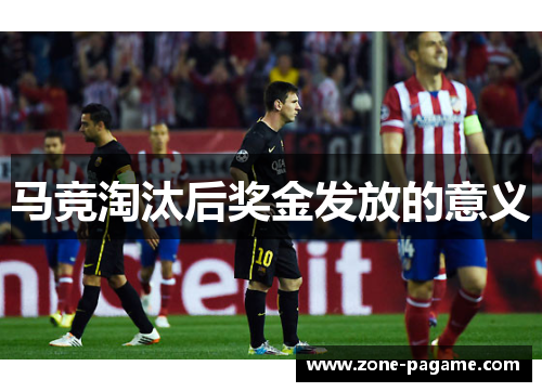 马竞淘汰后奖金发放的意义 马竞淘汰后奖金发放的意义