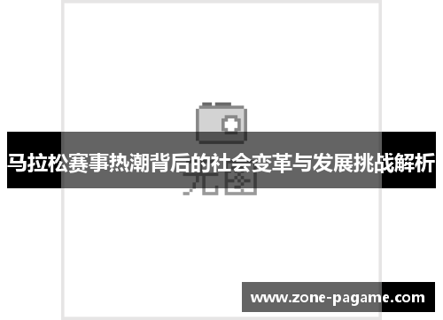 马拉松赛事热潮背后的社会变革与发展挑战解析 马拉松赛事热潮背后的社会变革与发展挑战解析