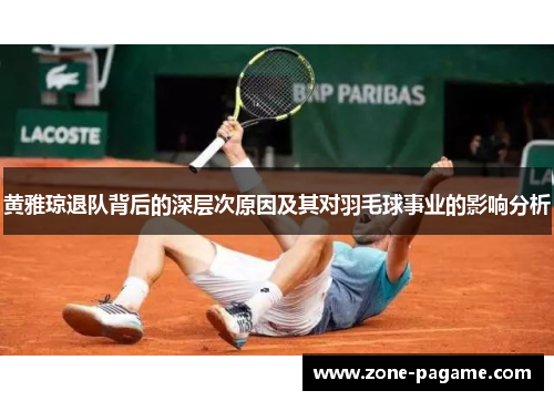 黄雅琼退队背后的深层次原因及其对羽毛球事业的影响分析 黄雅琼退队背后的深层次原因及其对羽毛球事业的影响分析