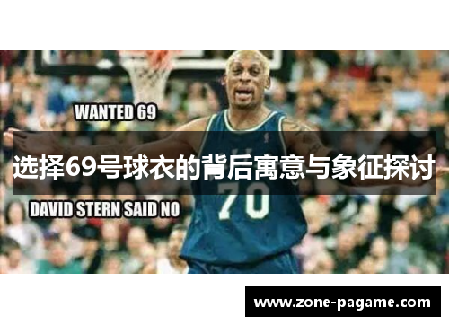 选择69号球衣的背后寓意与象征探讨 选择69号球衣的背后寓意与象征探讨