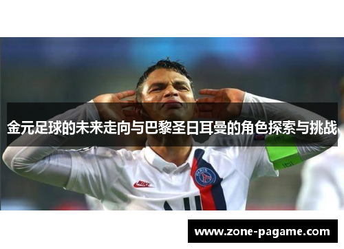 金元足球的未来走向与巴黎圣日耳曼的角色探索与挑战