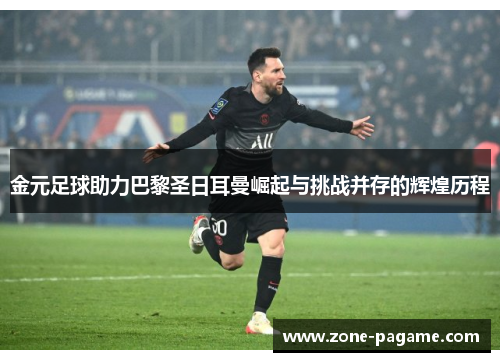 金元足球助力巴黎圣日耳曼崛起与挑战并存的辉煌历程 金元足球助力巴黎圣日耳曼崛起与挑战并存的辉煌历程