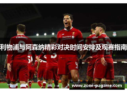 利物浦与阿森纳精彩对决时间安排及观赛指南 利物浦与阿森纳精彩对决时间安排及观赛指南