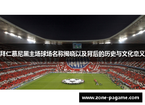 拜仁慕尼黑主场球场名称揭晓以及背后的历史与文化意义